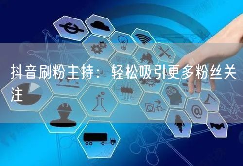 抖音刷粉主持：轻松吸引更多粉丝关注