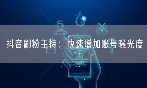 抖音刷粉主持：快速增加账号曝光度