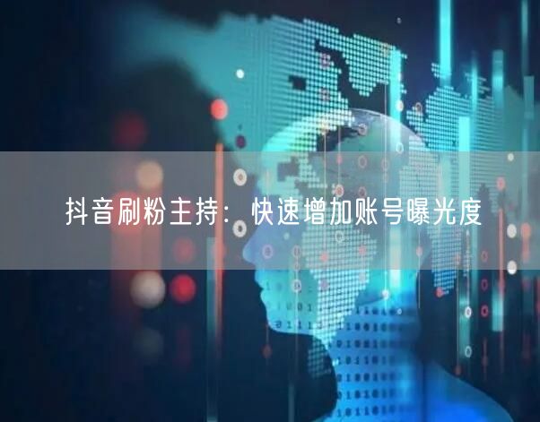 抖音刷粉主持：快速增加账号曝光度