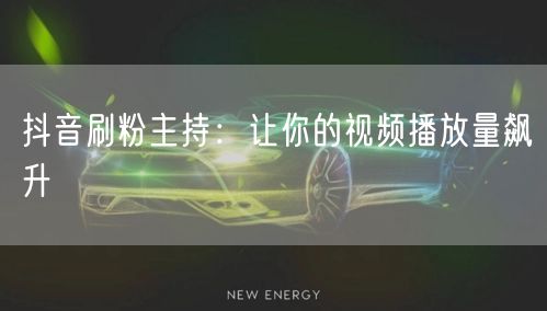 抖音刷粉主持：让你的视频播放量飙升