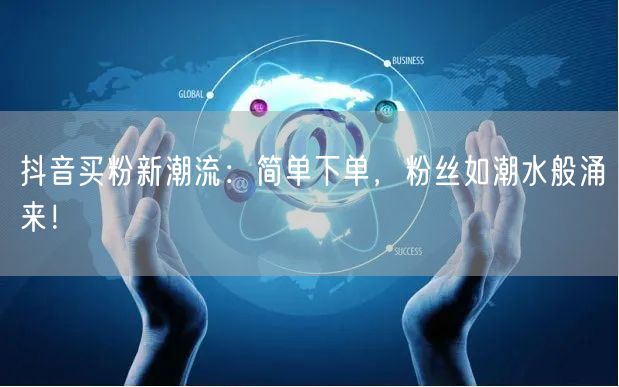 抖音买粉新潮流：简单下单，粉丝如潮水般涌来！