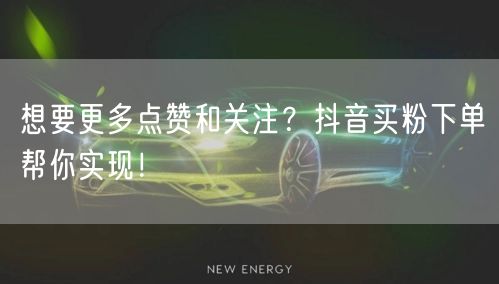 想要更多点赞和关注？抖音买粉下单帮你实现！
