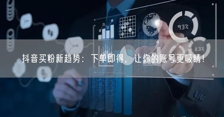 抖音买粉新趋势：下单即得，让你的账号更吸睛！