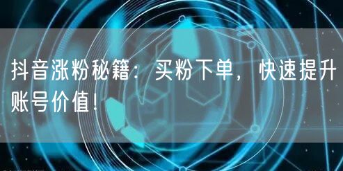 抖音涨粉秘籍：买粉下单，快速提升账号价值！