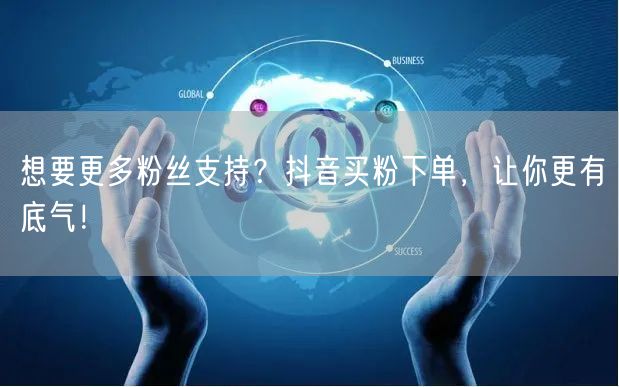 想要更多粉丝支持？抖音买粉下单，让你更有底气！