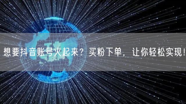 想要抖音账号火起来？买粉下单，让你轻松实现！