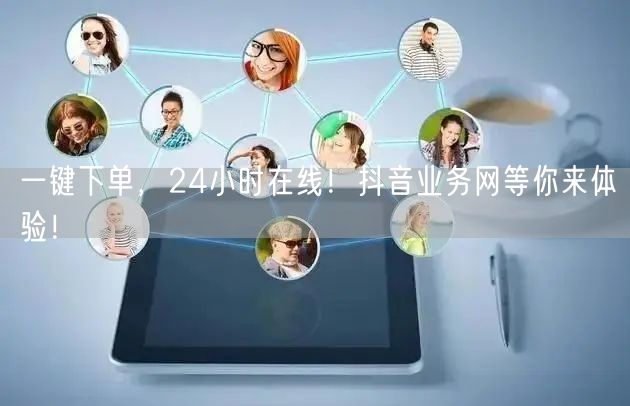 一键下单，24小时在线！抖音业务网等你来体验！