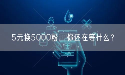 5元换5000粉，你还在等什么？