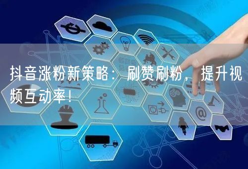 抖音涨粉新策略：刷赞刷粉，提升视频互动率！
