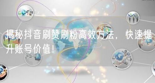揭秘抖音刷赞刷粉高效方法，快速提升账号价值！