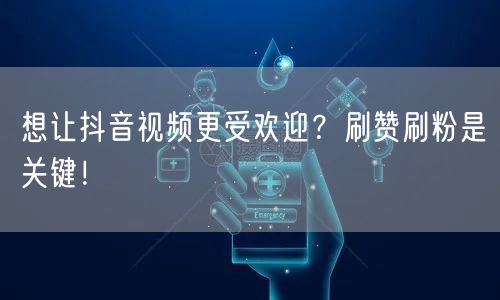 想让抖音视频更受欢迎？刷赞刷粉是关键！