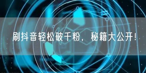 刷抖音轻松破千粉，秘籍大公开！