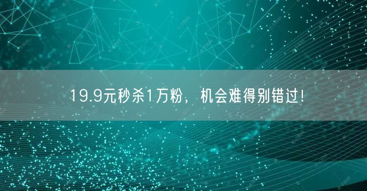 19.9元秒杀1万粉，机会难得别错过！