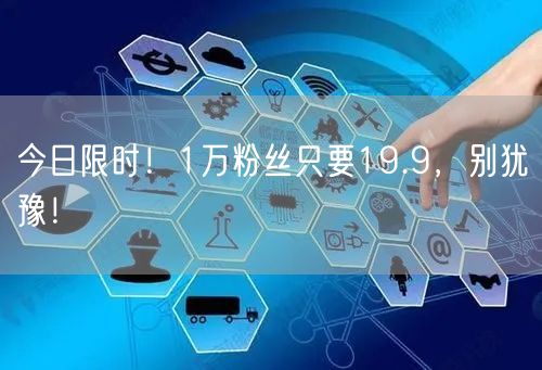 今日限时！1万粉丝只要19.9，别犹豫！