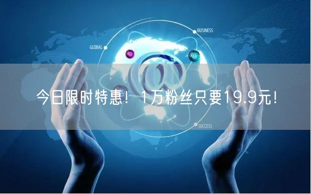 今日限时特惠！1万粉丝只要19.9元！