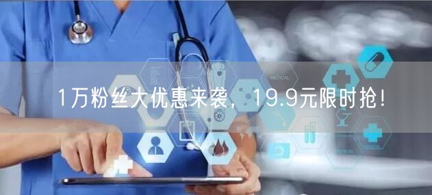 1万粉丝大优惠来袭，19.9元限时抢！