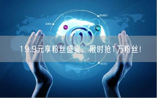 19.9元享粉丝盛宴，限时抢1万粉丝！