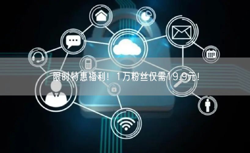 限时特惠福利！1万粉丝仅需19.9元！