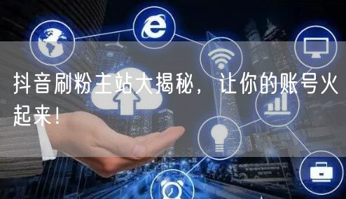 抖音刷粉主站大揭秘，让你的账号火起来！