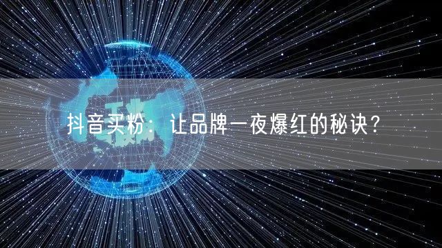 抖音买粉：让品牌一夜爆红的秘诀？