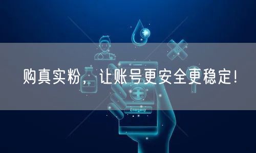 购真实粉，让账号更安全更稳定！