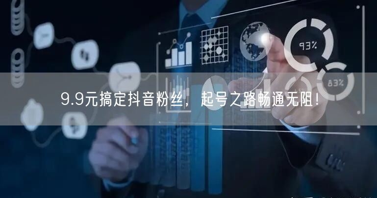 9.9元搞定抖音粉丝，起号之路畅通无阻！