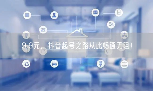 9.9元，抖音起号之路从此畅通无阻！