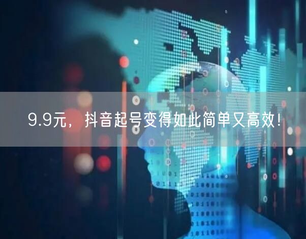 9.9元，抖音起号变得如此简单又高效！