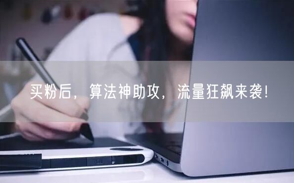 买粉后，算法神助攻，流量狂飙来袭！
