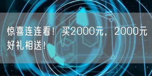 惊喜连连看！买2000元，2000元好礼相送！