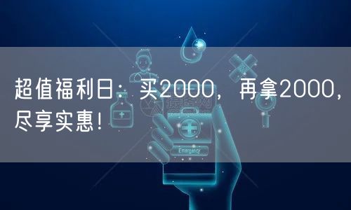 超值福利日：买2000，再拿2000，尽享实惠！