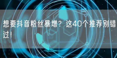 想要抖音粉丝暴增？这40个推荐别错过！