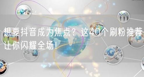 想要抖音成为焦点？这40个刷粉推荐让你闪耀全场！