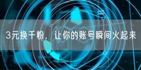 3元换千粉，让你的账号瞬间火起来