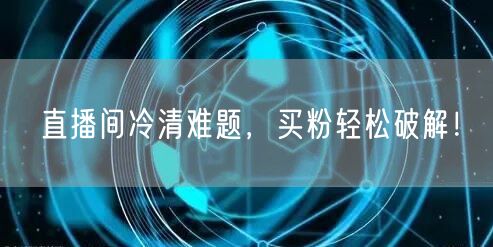 直播间冷清难题，买粉轻松破解！