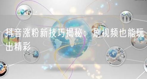 抖音涨粉新技巧揭秘：刷视频也能玩出精彩
