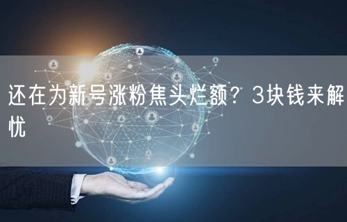还在为新号涨粉焦头烂额？3块钱来解忧