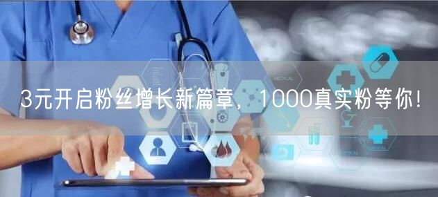 3元开启粉丝增长新篇章，1000真实粉等你！