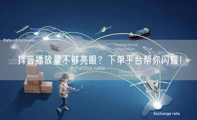 抖音播放量不够亮眼？下单平台帮你闪耀！