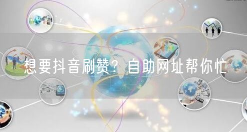想要抖音刷赞？自助网址帮你忙