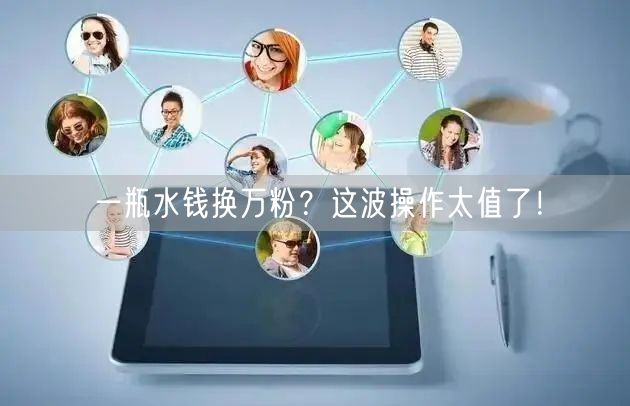 一瓶水钱换万粉？这波操作太值了！