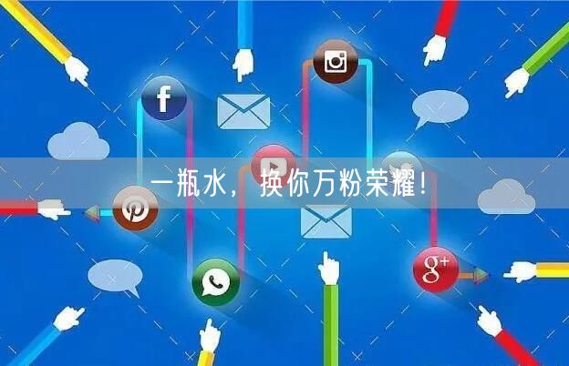 一瓶水，换你万粉荣耀！