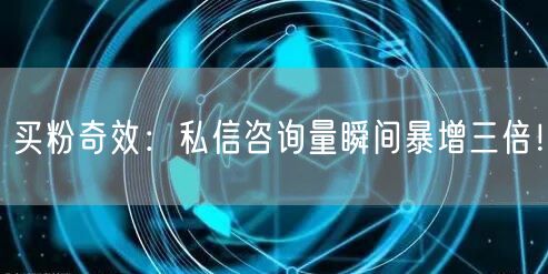 买粉奇效：私信咨询量瞬间暴增三倍！