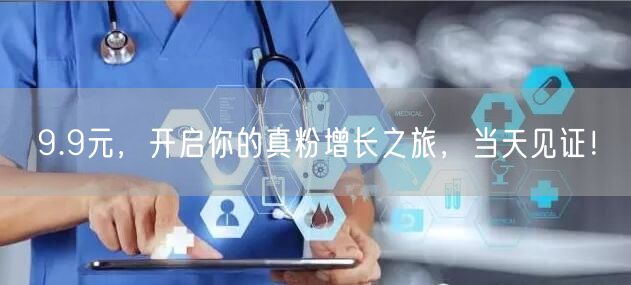 9.9元，开启你的真粉增长之旅，当天见证！