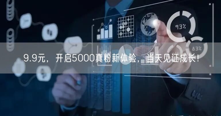 9.9元，开启5000真粉新体验，当天见证成长！
