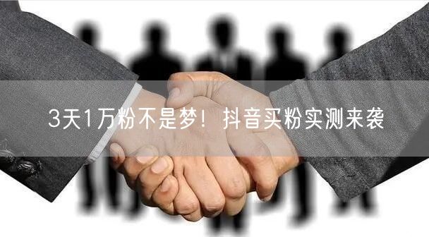 3天1万粉不是梦！抖音买粉实测来袭