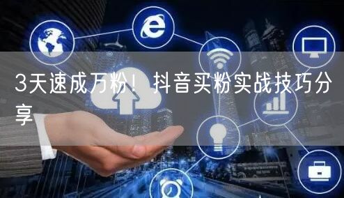 3天速成万粉！抖音买粉实战技巧分享