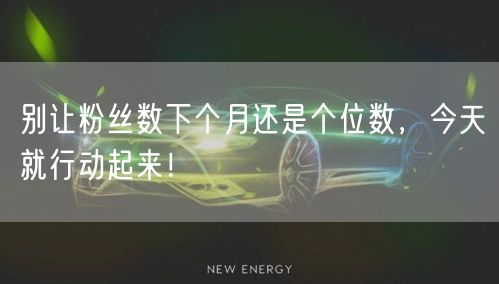 别让粉丝数下个月还是个位数，今天就行动起来！