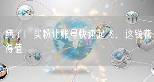 绝了！买粉让账号快速起飞，这钱花得值