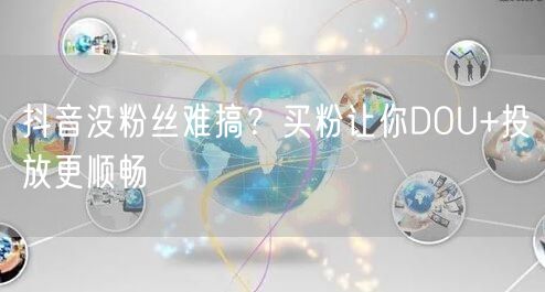 抖音没粉丝难搞？买粉让你DOU+投放更顺畅